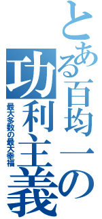 とある百均一の功利主義（最大多数の最大幸福）