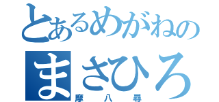 とあるめがねのまさひろ（摩八尋）