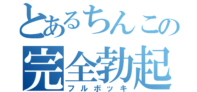 とあるちんこの完全勃起（フルボッキ）