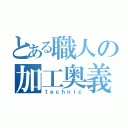 とある職人の加工奥義（ｔｅｃｈｎｉｃ）