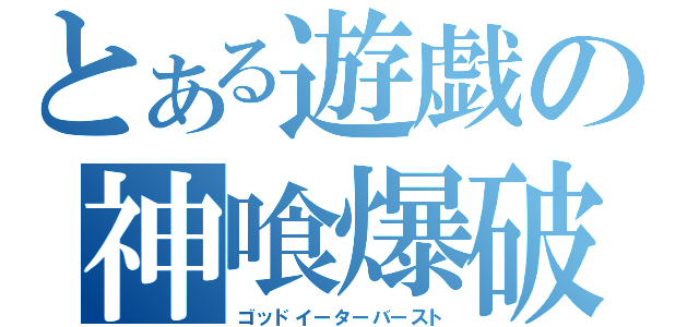 とある遊戯の神喰爆破（ゴッドイーターバースト）