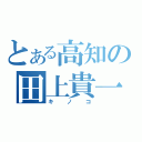 とある高知の田上貴一（キノコ）