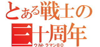 とある戦士の三十周年（ウルトラマン８０）