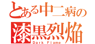 とある中二病の漆黒烈焔（Ｄａｒｋ Ｆｌａｍｅ）