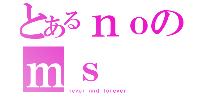 とあるｎｏのｍｓ（ｎｅｖｅｒ ａｎｄ ｆｏｒｅｖｅｒ）