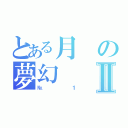 とある月の夢幻Ⅱ（№１）