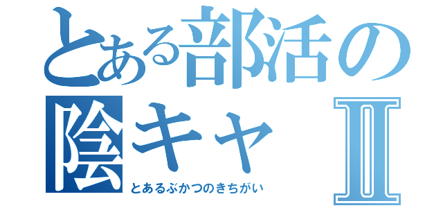 とある部活の陰キャⅡ（とあるぶかつのきちがい）