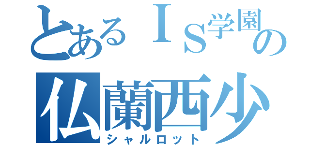 とあるＩＳ学園の仏蘭西少女（シャルロット）