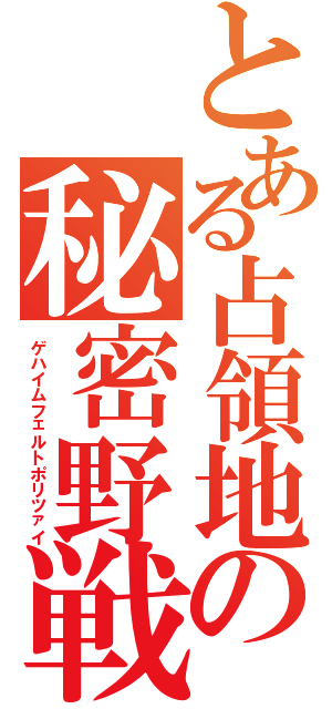 とある占領地の秘密野戦憲兵（ゲハイムフェルトポリツァイ）