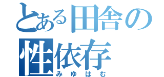 とある田舎の性依存（みゆはむ）