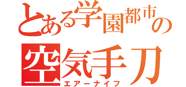 とある学園都市の空気手刀（エアーナイフ）