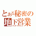 とある秘密の地下営業（アンダーグラウンド）