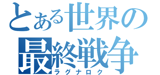 とある世界の最終戦争（ラグナロク）