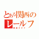 とある関西のレールファン（鉄道オタク）