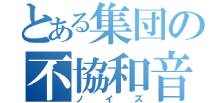 とある集団の不協和音（ノイズ）