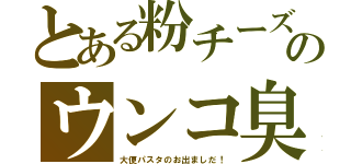 とある粉チーズのウンコ臭（大便パスタのお出ましだ！）