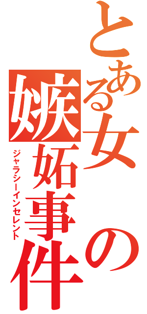 とある女の嫉妬事件（ジャラシーインセレント）