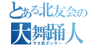 とある北友会の大舞踊人（ヲタ芸ダンサー）