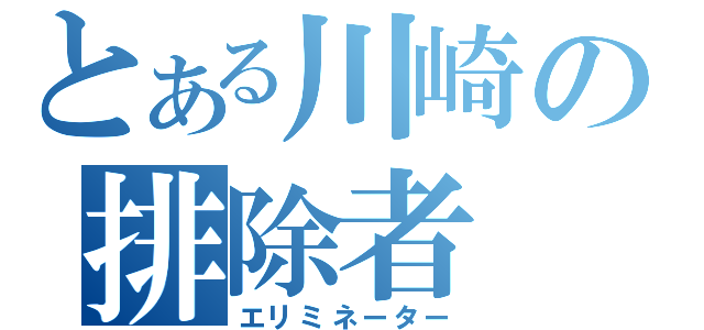 とある川崎の排除者（エリミネーター）