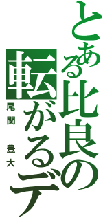 とある比良の転がるデブ（尾関　豊大）