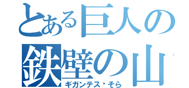 とある巨人の鉄壁の山（ギガンテス•そら）