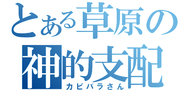 とある草原の神的支配者（カピバラさん）