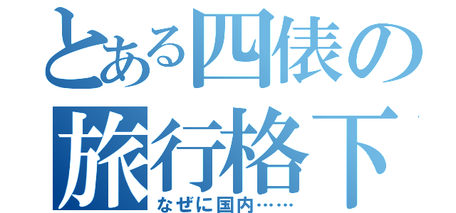 とある四俵の旅行格下（なぜに国内……）