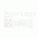 とあるバスの空気輸送（乗客０）