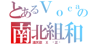 とあるＶｏｃａｌｏｉｄの南北組和（洛天依 Ｘ 乐正绫）