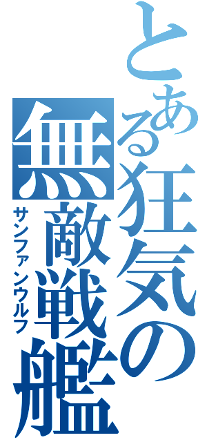 とある狂気の無敵戦艦（サンファンウルフ）