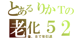 とあるりかＴの老化５２（後、８で年引退）