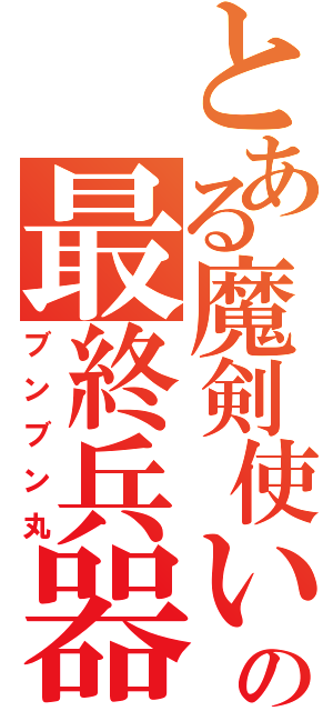 とある魔剣使いの最終兵器（ブンブン丸）