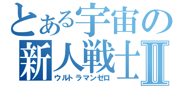 とある宇宙の新人戦士Ⅱ（ウルトラマンゼロ）