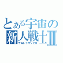 とある宇宙の新人戦士Ⅱ（ウルトラマンゼロ）