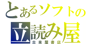 とあるソフトの立読み屋（古来屋書店）