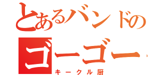 とあるバンドのゴーゴー木村（キークル厨）