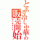 とある冷し中華の販売開始（はじめました）