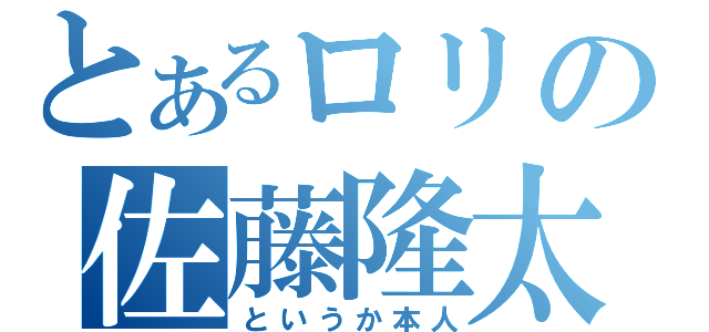 とあるロリの佐藤隆太（というか本人）