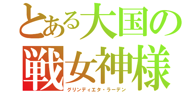 とある大国の戦女神様（グリンディエタ・ラーデン）