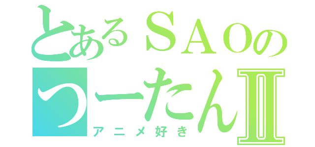 とあるＳＡＯのつーたんⅡ（アニメ好き）