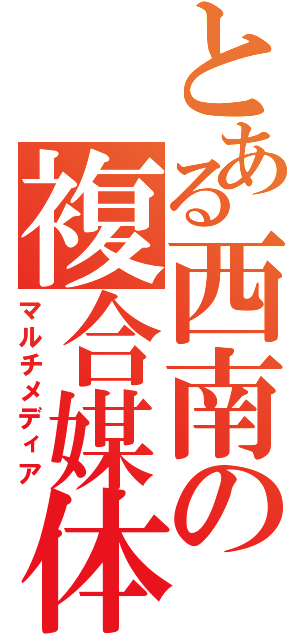 とある西南の複合媒体（マルチメディア）