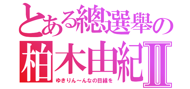 とある總選舉の柏木由紀Ⅱ（ゆきりん～んなの目線を）