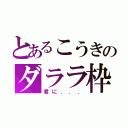 とあるこうきのダララ枠（君に．．．）