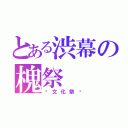 とある渋幕の槐祭（〜文化祭〜）