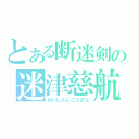 とある断迷剣の迷津慈航（めいしんじこうざん）