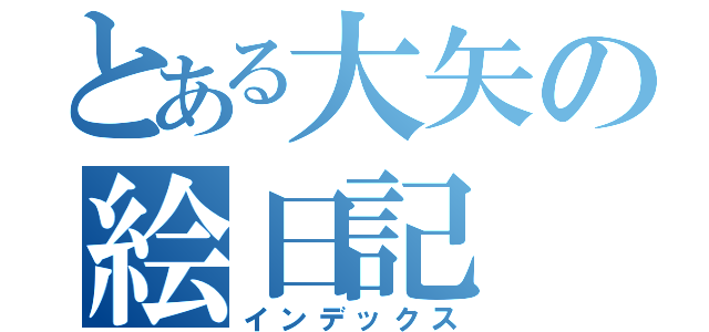 とある大矢の絵日記（インデックス）