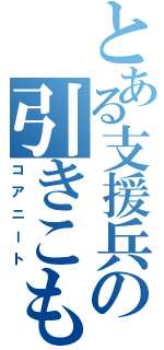 とある支援兵の引きこもり（コアニート）