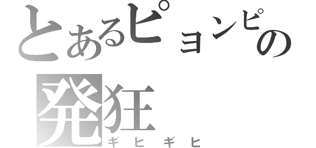 とあるピョンピョンの発狂（ギヒギヒ）