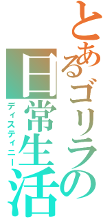 とあるゴリラの日常生活（ディスティニー）