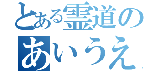 とある霊道のあいうえ（）